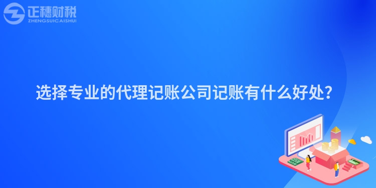 選擇專業的代理記賬公司記賬有什么好處？