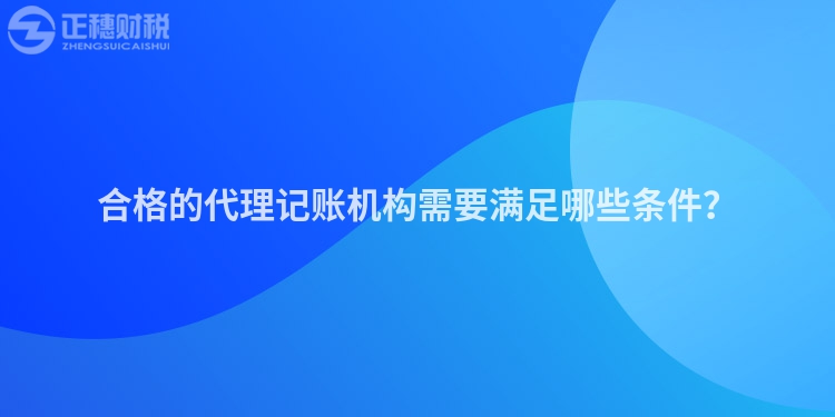 合格的代理記賬機構需要滿足哪些條件？