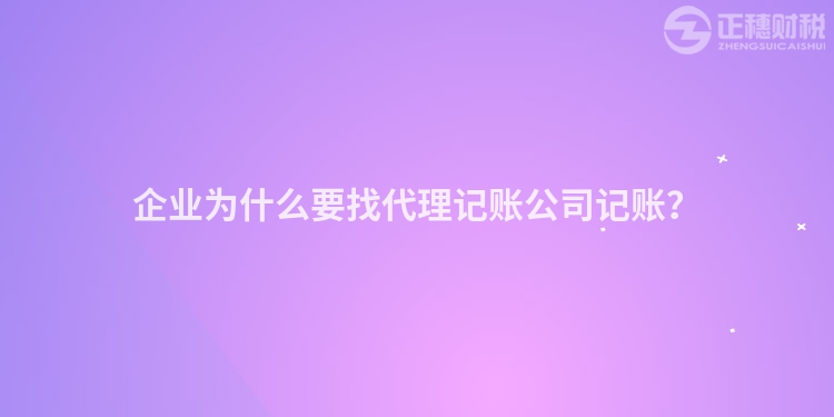企業為什么要找代理記賬公司記賬？