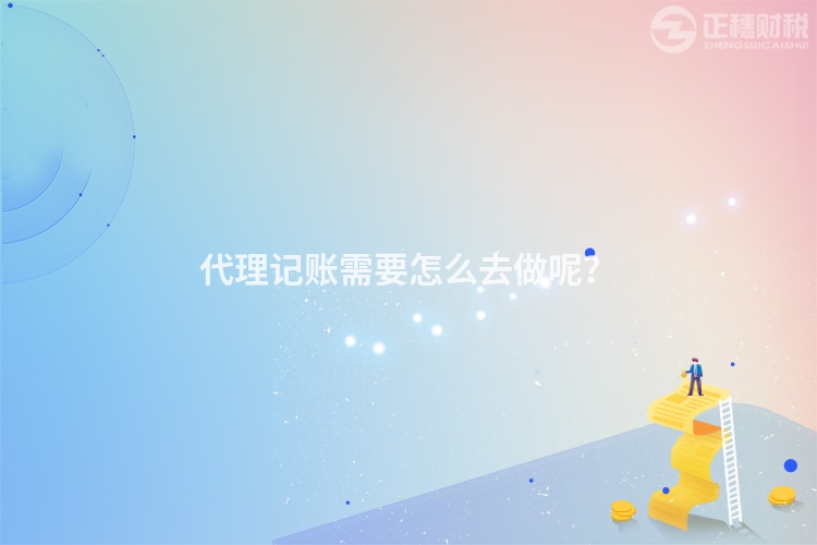 代理記賬需要怎么去做呢？