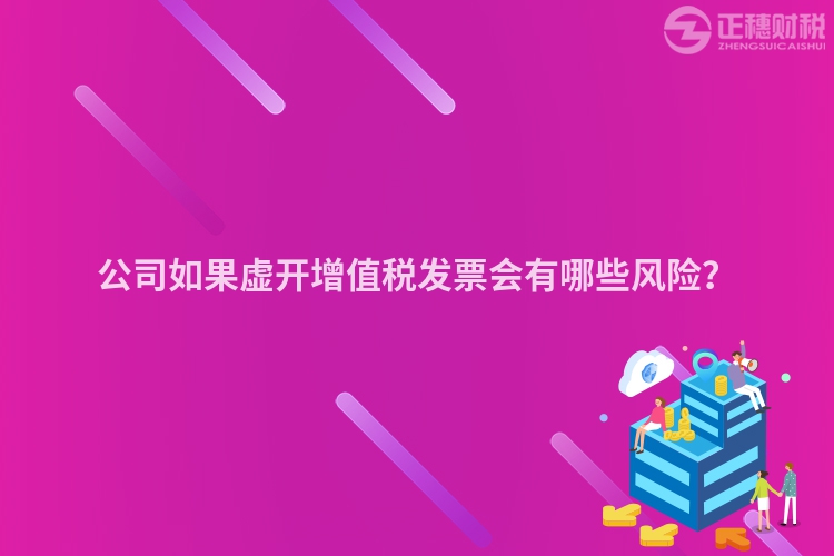 公司如果虛開增值稅發(fā)票會有哪些風(fēng)險？