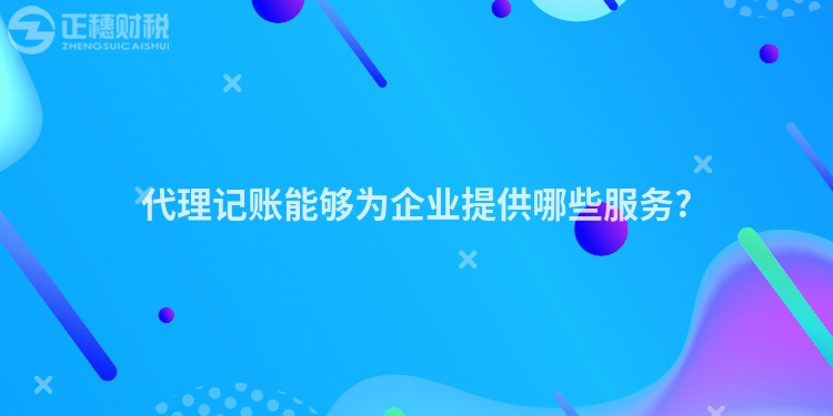 代理記賬能夠為企業提供哪些服務?