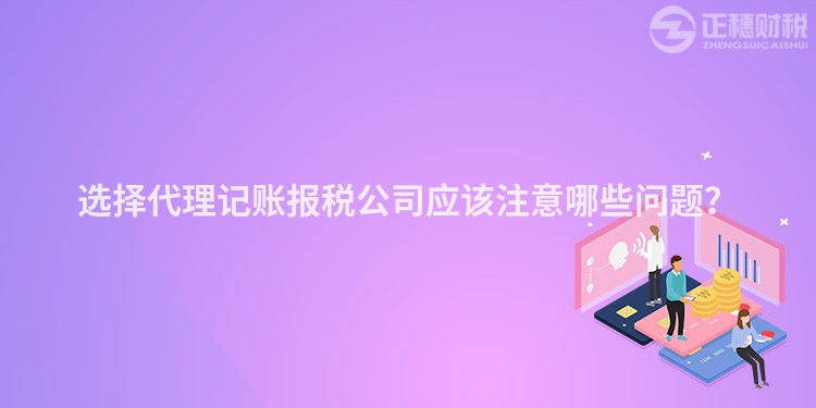 選擇代理記賬報稅公司應該注意哪些問題？