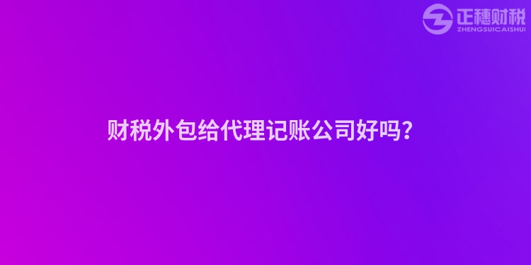 財稅外包給代理記賬公司好嗎？