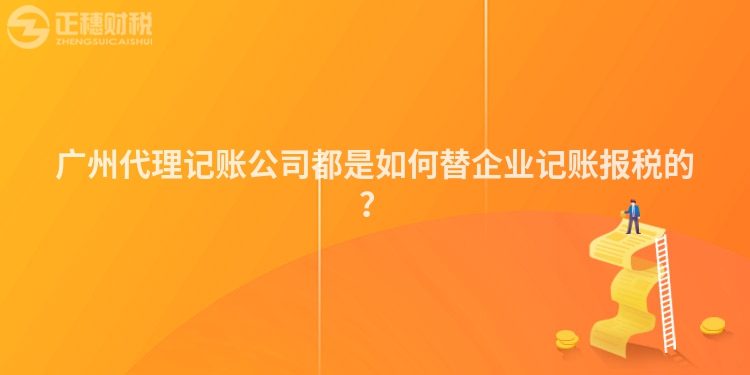廣州代理記賬公司都是如何替企業(yè)記賬報稅的？