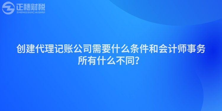 創(chuàng)建代理記賬公司需要什么條件和會(huì)計(jì)師事務(wù)所有什么不同？