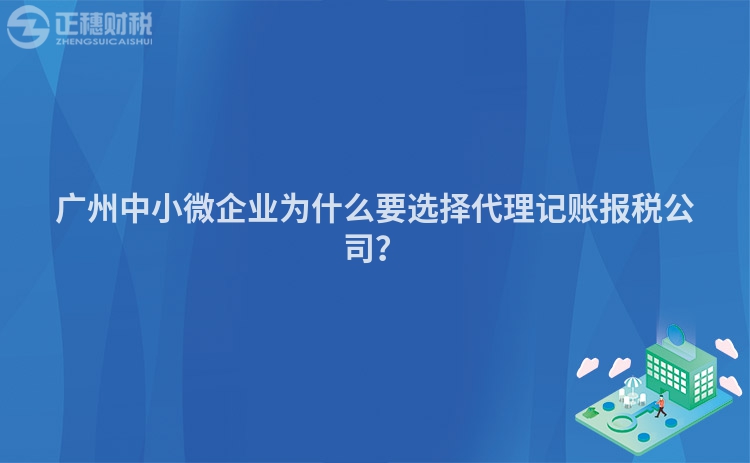 廣州中小微企業為什么要選擇代理記賬報稅公司？