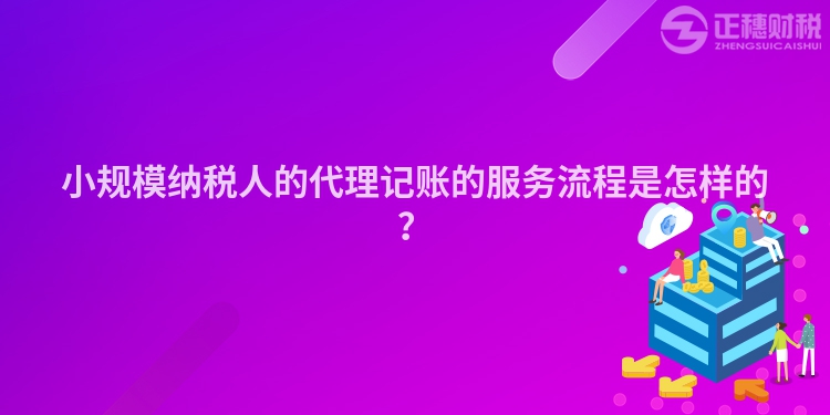 小規模納稅人的代理記賬的服務流程是怎樣的？