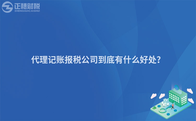代理記賬報稅公司到底有什么好處？