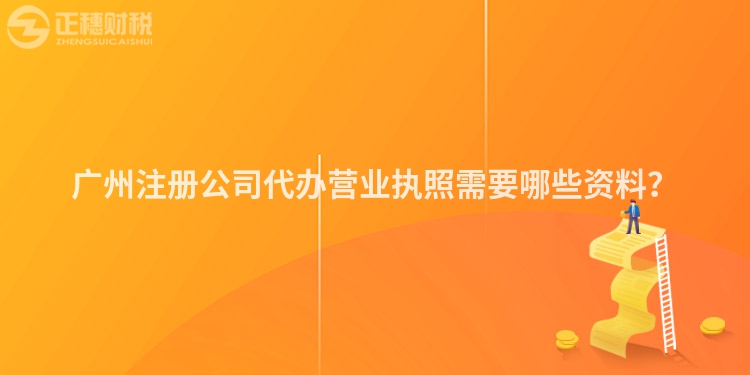 廣州注冊(cè)公司代辦營(yíng)業(yè)執(zhí)照需要哪些資料？