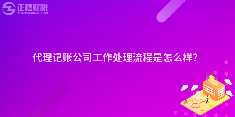代理記賬公司工作處理流程是怎么樣？
