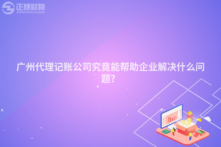廣州代理記賬公司究竟能幫助企業解決什么問題？