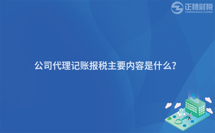 公司代理記賬報(bào)稅主要內(nèi)容是什么？
