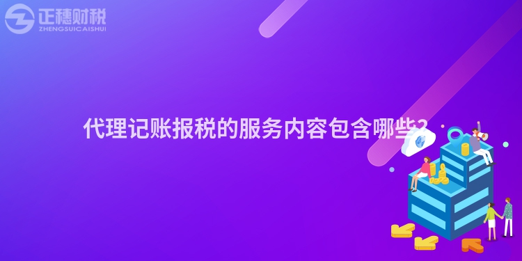 代理記賬報(bào)稅的服務(wù)內(nèi)容包含哪些？