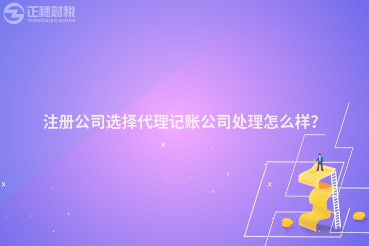 注冊公司選擇代理記賬公司處理怎么樣？