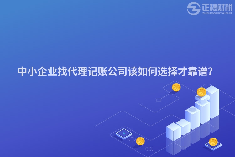 中小企業找代理記賬公司該如何選擇才靠譜？