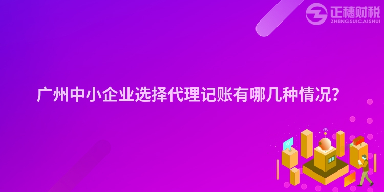 廣州中小企業選擇代理記賬有哪幾種情況？