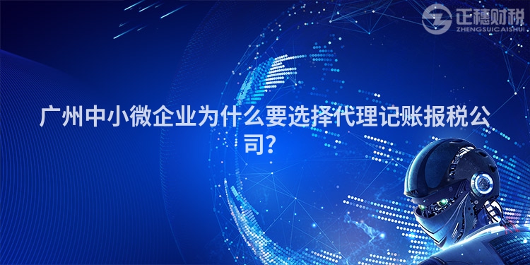 廣州中小微企業(yè)為什么要選擇代理記賬報稅公司？
