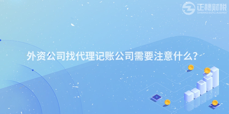 外資公司找代理記賬公司需要注意什么？