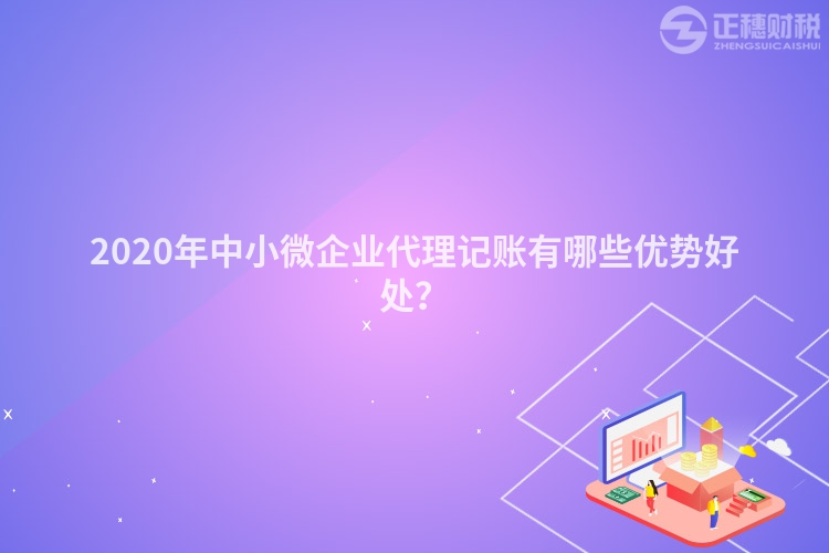 2020年中小微企業代理記賬有哪些優勢好處？