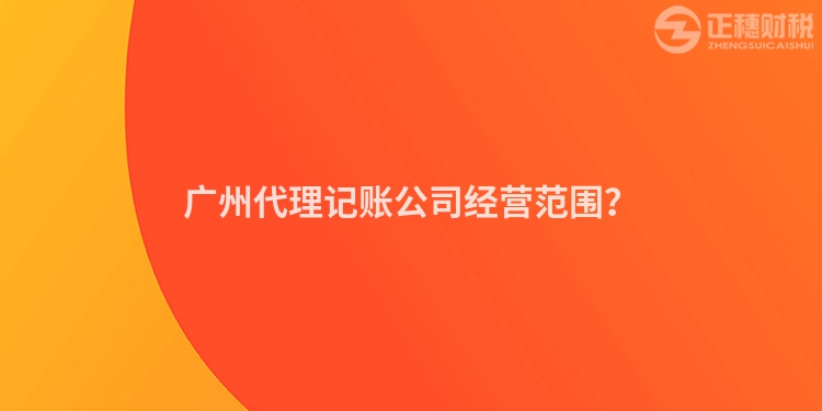 廣州代理記賬公司經營范圍？