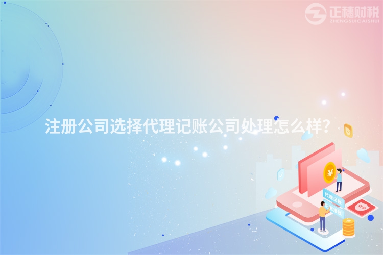 注冊公司選擇代理記賬公司處理怎么樣？