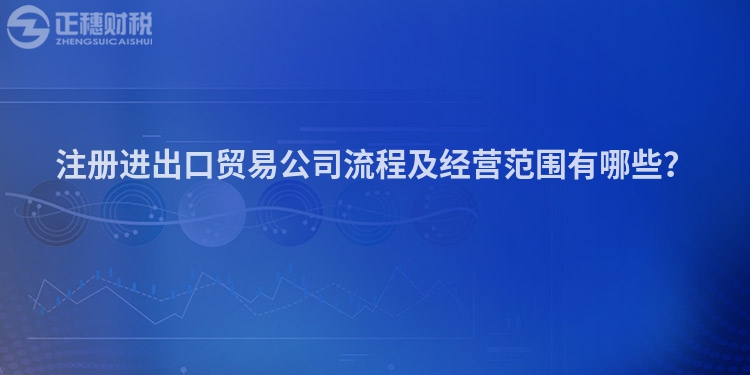 注冊進(jìn)出口貿(mào)易公司流程及經(jīng)營范圍有哪些？