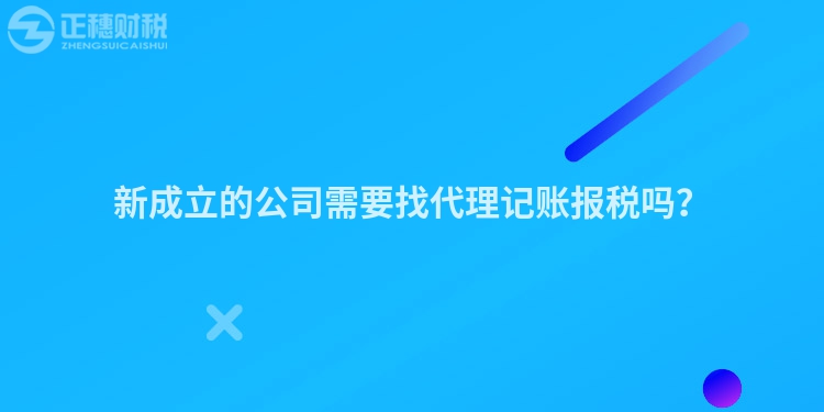 新成立的公司需要找代理記賬報(bào)稅嗎？