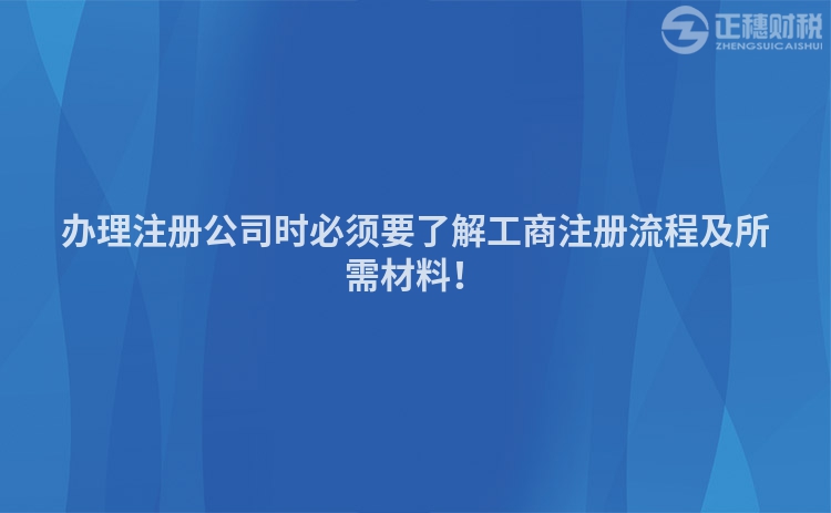 辦理注冊公司時必須要了解工商注冊流程及所需材料！