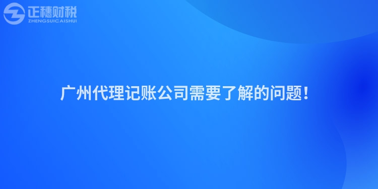 廣州代理記賬公司需要了解的問題！