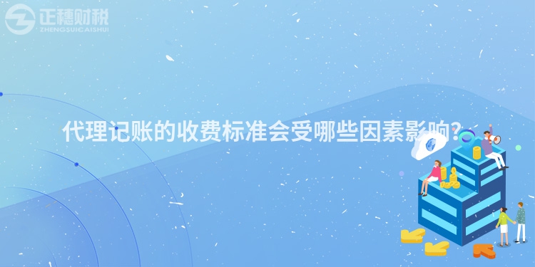 代理記賬的收費標準會受哪些因素影響？