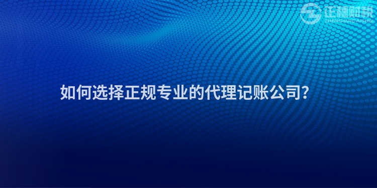 如何選擇正規專業的代理記賬公司？