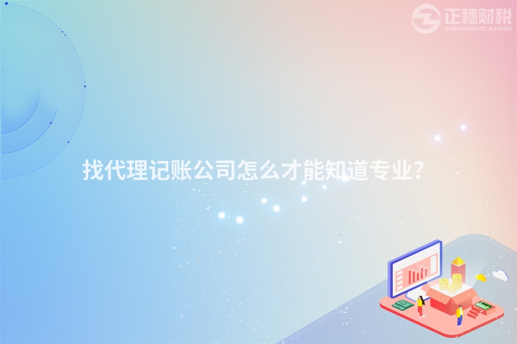找代理記賬公司怎么才能知道專業？