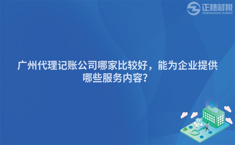 廣州代理記賬公司哪家比較好，能為企業提供哪些服務內容？