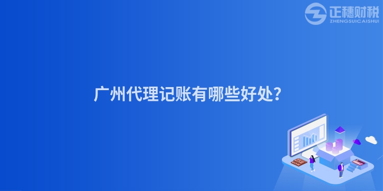 廣州代理記賬有哪些好處？