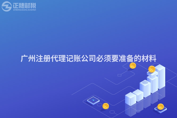 廣州注冊代理記賬公司必須要準備的材料