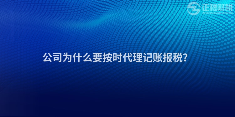 公司為什么要按時代理記賬報稅？