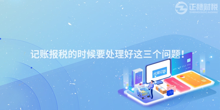 記賬報稅的時候要處理好這三個問題！