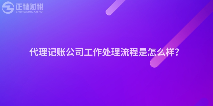 代理記賬公司工作處理流程是怎么樣？