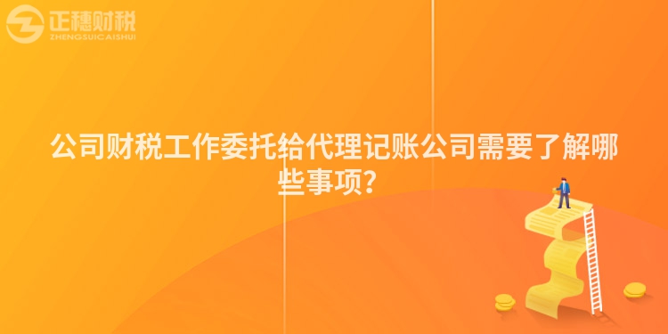 公司財(cái)稅工作委托給代理記賬公司需要了解哪些事項(xiàng)？