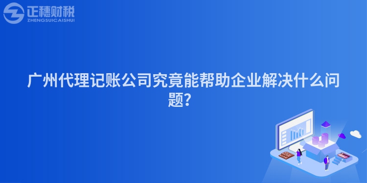 廣州代理記賬公司究竟能幫助企業(yè)解決什么問題？