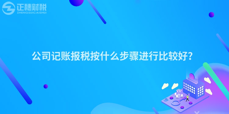 公司記賬報稅按什么步驟進行比較好？