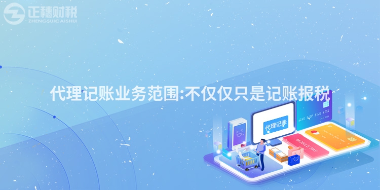 代理記賬業務范圍:不僅僅只是記賬報稅