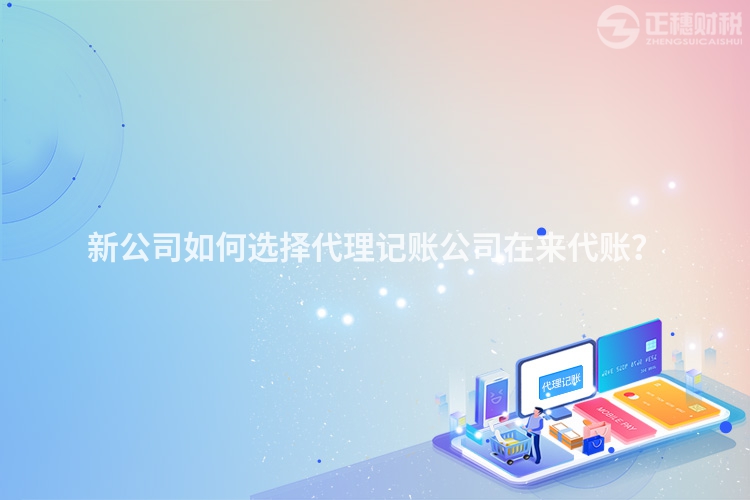新公司如何選擇代理記賬公司在來代賬？
