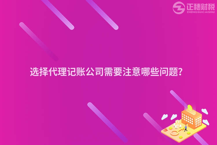 選擇代理記賬公司需要注意哪些問題？