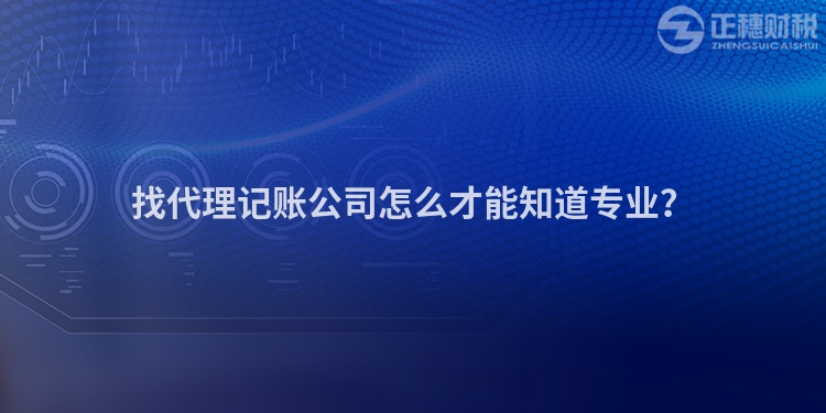 找代理記賬公司怎么才能知道專業？