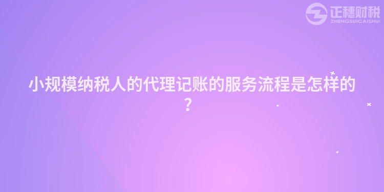 小規模納稅人的代理記賬的服務流程是怎樣的？