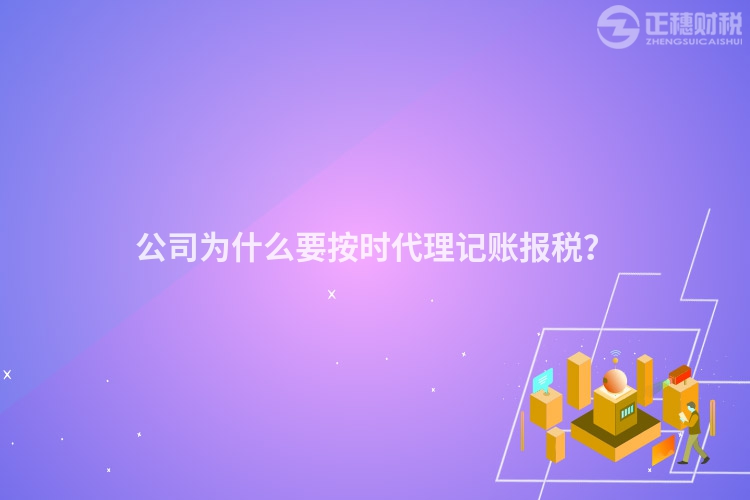 公司為什么要按時代理記賬報稅？
