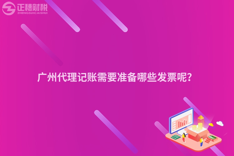 廣州代理記賬需要準備哪些發票呢？