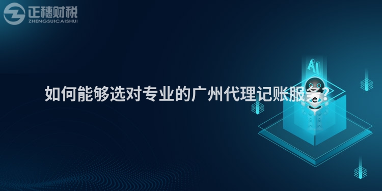 如何能夠選對專業(yè)的廣州代理記賬服務？